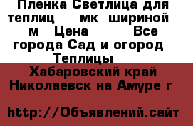 Пленка Светлица для теплиц 150 мк, шириной 6 м › Цена ­ 420 - Все города Сад и огород » Теплицы   . Хабаровский край,Николаевск-на-Амуре г.